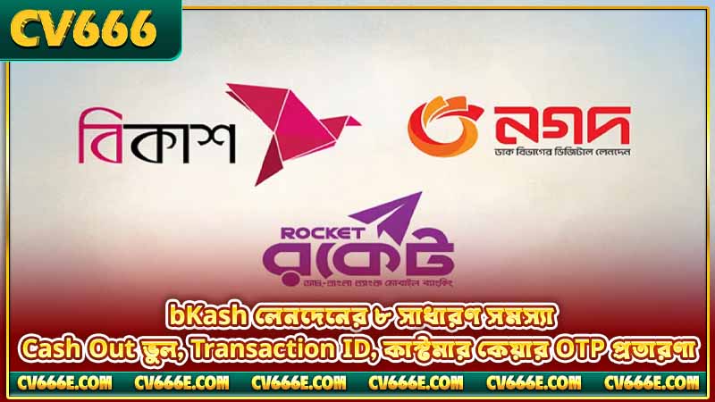 CV666 bKash দিয়ে ডিপোজিট ও উইথড্র করার পূর্ণ গাইড 6 bKash লেনদেনের ৮ সাধারণ সমস্যা — Cash Out ভুল, Transaction ID, কাস্টমার কেয়ার OTP প্রতারণা