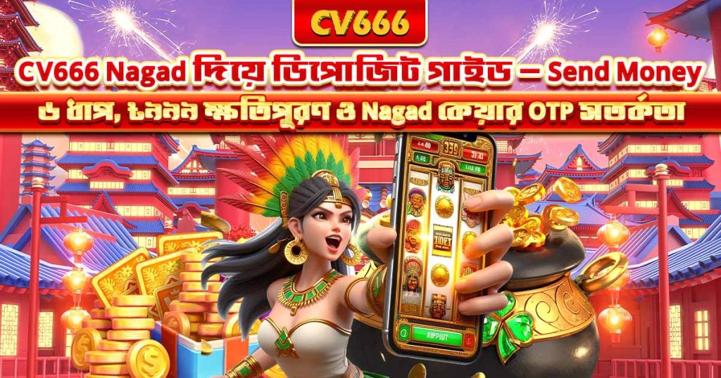 CV666 Nagad ডিপোজিট — কীভাবে টাকা জমা দেবেন, পূর্ণ গাইড 1 CV666 Nagad দিয়ে ডিপোজিট গাইড — Send Money ৬ ধাপ, ৳৯৯৯ ক্ষতিপূরণ ও Nagad কেয়ার OTP সতর্কতা