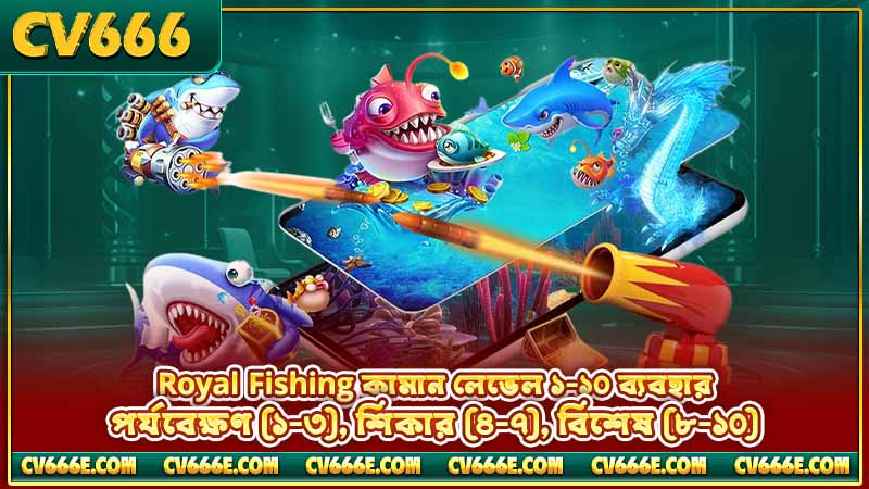 Royal Fishing টিপস ও কৌশল — বস ও Lightning Chain 3 Royal Fishing কামান লেভেল ১-১০ ব্যবহার — পর্যবেক্ষণ (১-৩), শিকার (৪-৭), বিশেষ (৮-১০)