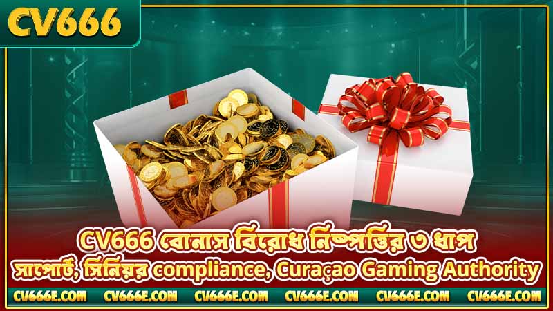 বোনাস শর্তাবলী 4 CV666 বোনাস বিরোধ নিষ্পত্তির ৩ ধাপ — সাপোর্ট, সিনিয়র compliance, Curaçao Gaming Authority